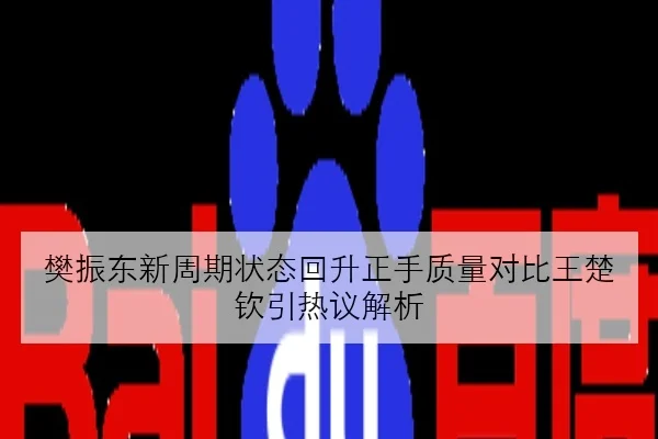 樊振东新周期状态回升正手质量对比王楚钦引热议解析